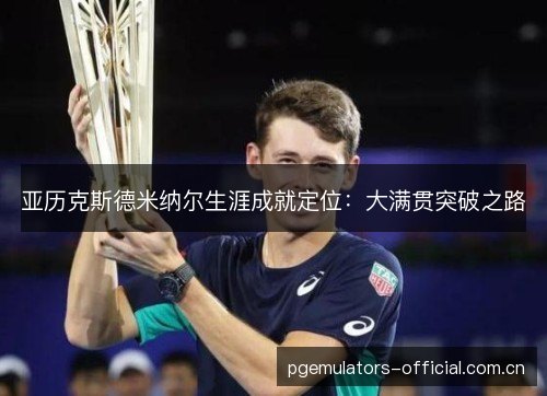 亚历克斯德米纳尔生涯成就定位：大满贯突破之路