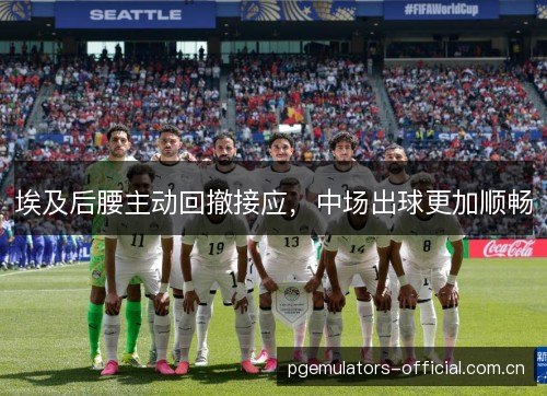 埃及后腰主动回撤接应，中场出球更加顺畅