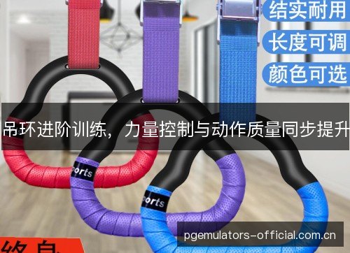 吊环进阶训练,力量控制与动作质量同步提升 吊环进阶训练,力量控制与动作质量同步提升