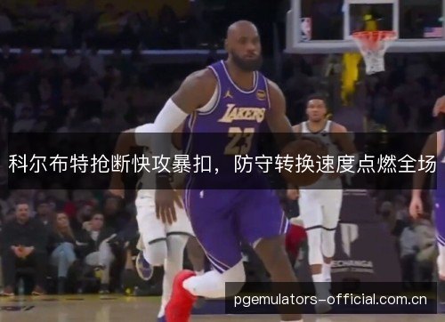 科尔布特抢断快攻暴扣，防守转换速度点燃全场
